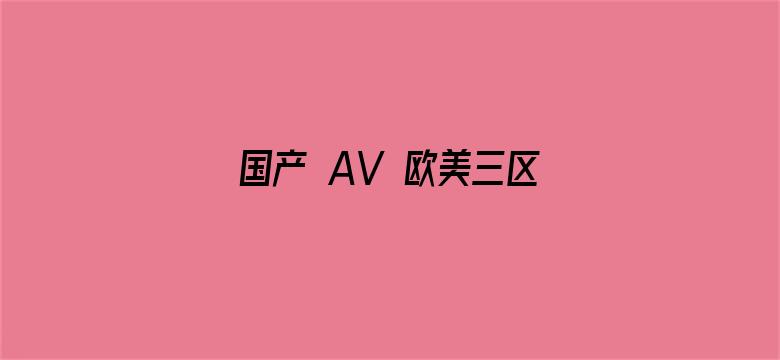 >国产 AV 欧美三区横幅海报图